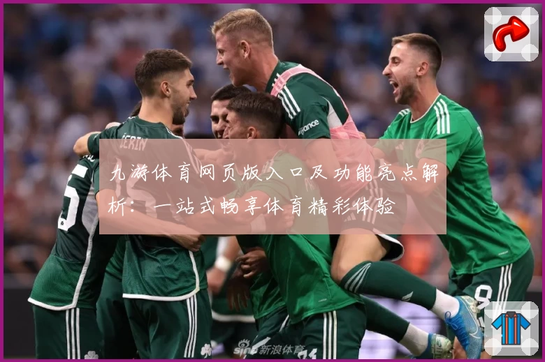 九游体育网页版入口及功能亮点解析：一站式畅享体育精彩体验
