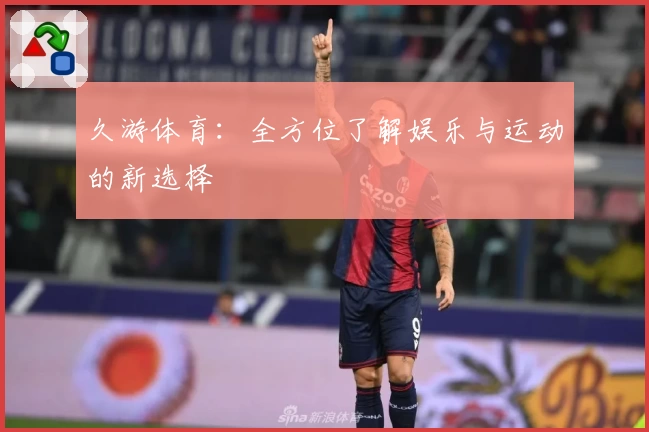 久游体育:全方位了解娱乐与运动的新选择