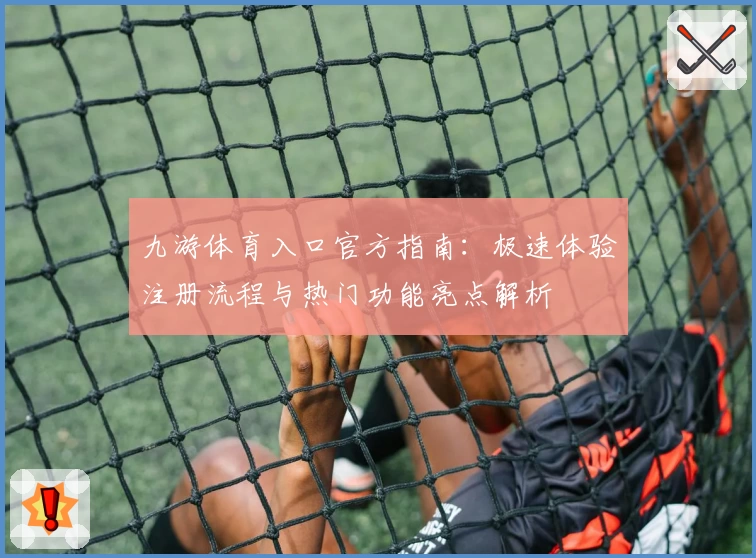 九游体育入口官方指南：极速体验注册流程与热门功能亮点解析