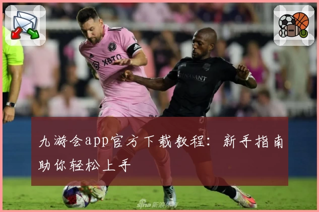 九游会app官方下载教程：新手指南助你轻松上手