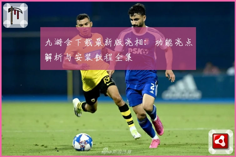 九游会下载最新版亮相：功能亮点解析与安装教程全集