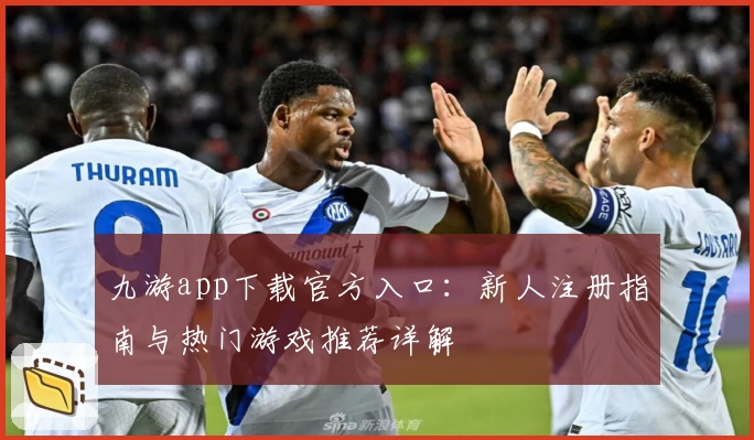 九游app下载官方入口：新人注册指南与热门游戏推荐详解