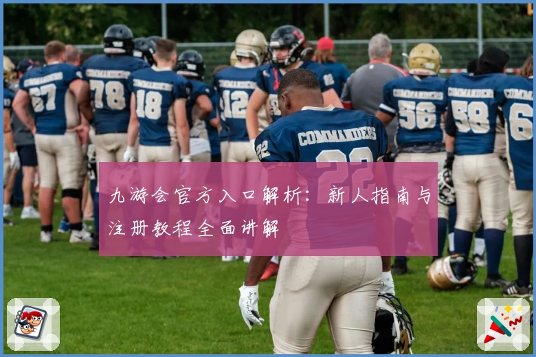 九游会官方入口解析：新人指南与注册教程全面讲解