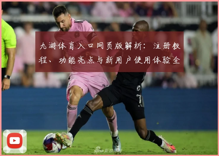 九游体育入口网页版解析：注册教程、功能亮点与新用户使用体验全攻略