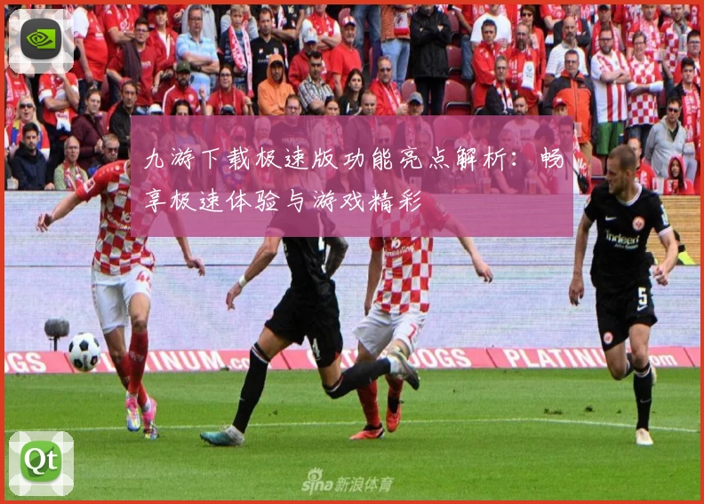 九游下载极速版功能亮点解析：畅享极速体验与游戏精彩