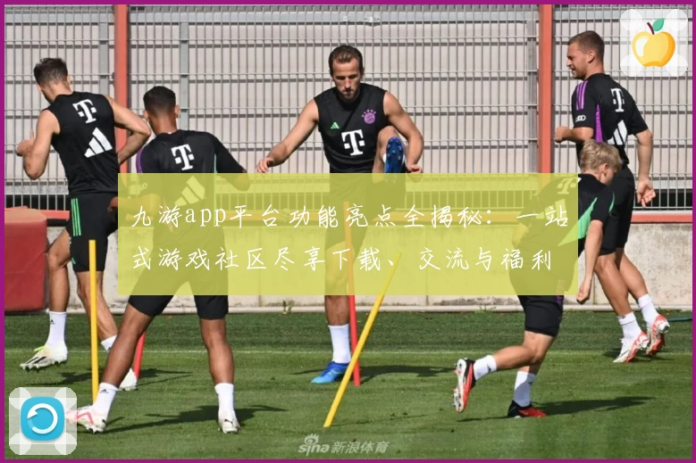 九游app平台功能亮点全揭秘：一站式游戏社区尽享下载、交流与福利新体验