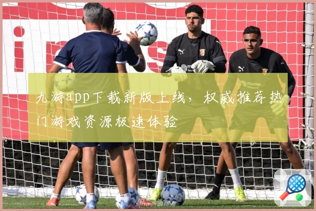 九游app下载新版上线，权威推荐热门游戏资源极速体验