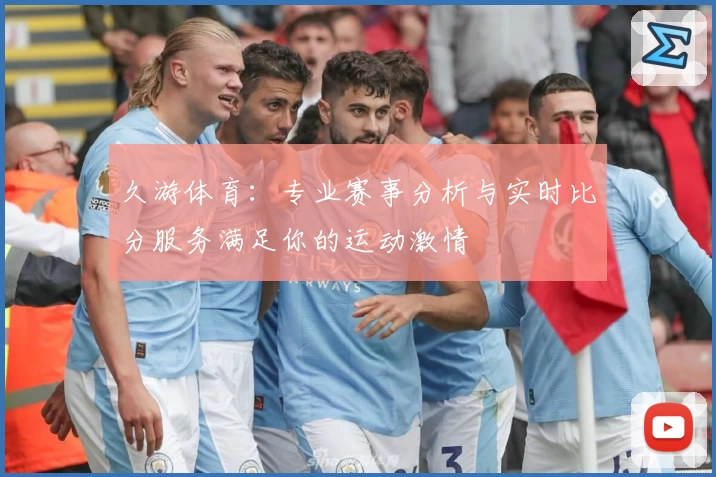 久游体育:专业赛事分析与实时比分服务满足你的运动激情