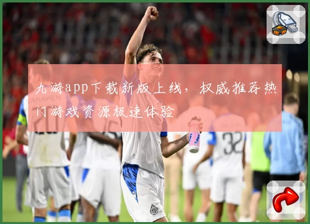 九游app下载新版上线，权威推荐热门游戏资源极速体验