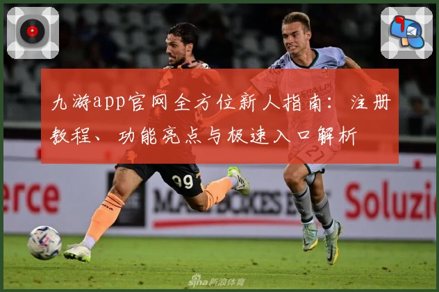 九游app官网全方位新人指南：注册教程、功能亮点与极速入口解析