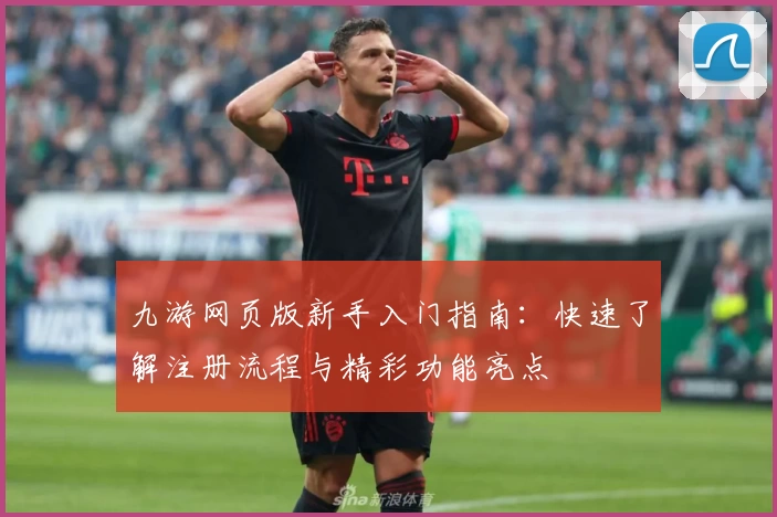 九游网页版新手入门指南：快速了解注册流程与精彩功能亮点