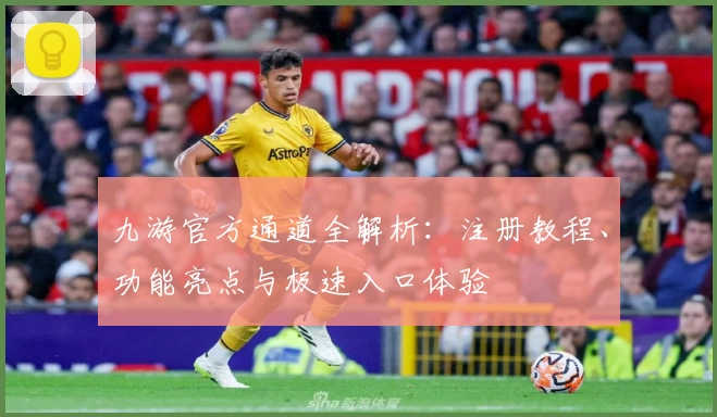 九游官方通道全解析：注册教程、功能亮点与极速入口体验