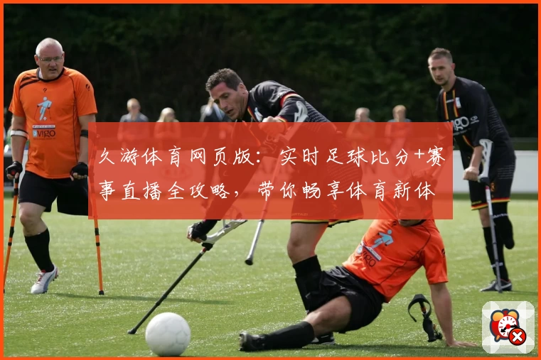 久游体育网页版:实时足球比分+赛事直播全攻略,带你畅享体育新体验