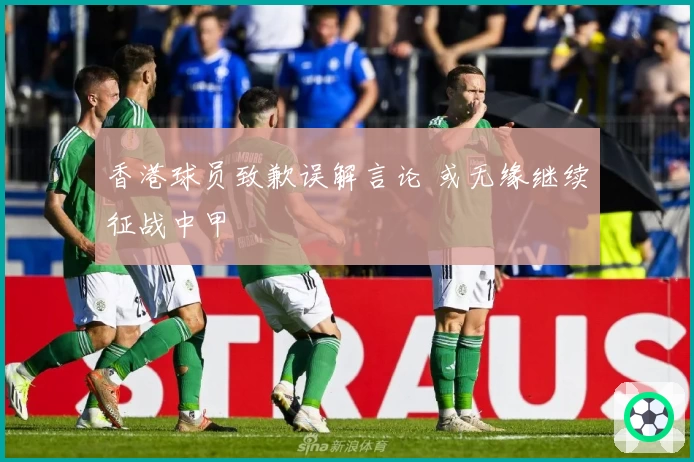 香港球员致歉误解言论 或无缘继续征战中甲