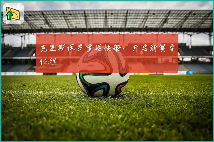 克里斯保罗重返快船,开启新赛季征程