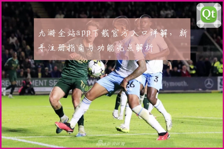 九游全站app下载官方入口详解，新手注册指南与功能亮点解析