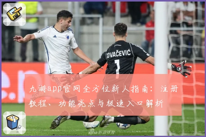 九游app官网全方位新人指南：注册教程、功能亮点与极速入口解析
