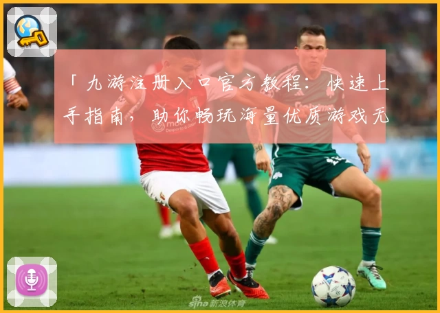 「九游注册入口官方教程:快速上手指南,助你畅玩海量优质游戏无需等待」