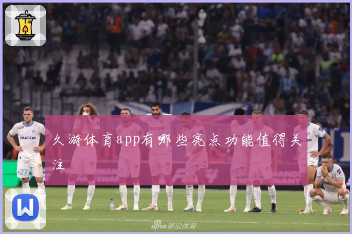 久游体育app有哪些亮点功能值得关注