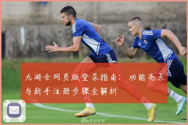 九游会网页版登录指南：功能亮点与新手注册步骤全解析