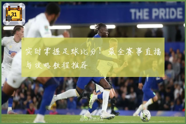 实时掌握足球比分！最全赛事直播与攻略教程推荐