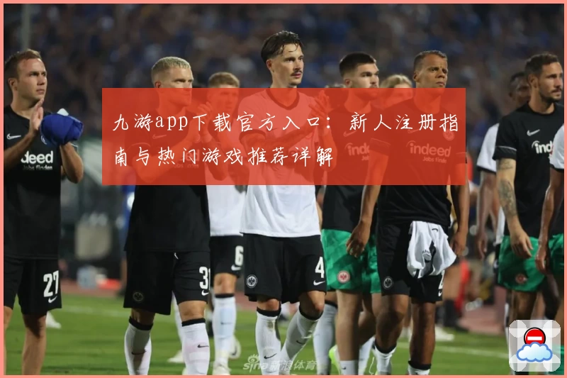 九游app下载官方入口：新人注册指南与热门游戏推荐详解