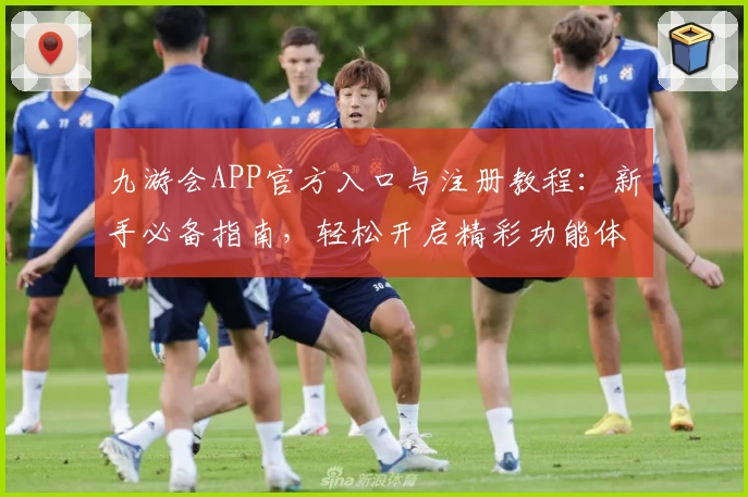 九游会APP官方入口与注册教程：新手必备指南，轻松开启精彩功能体验