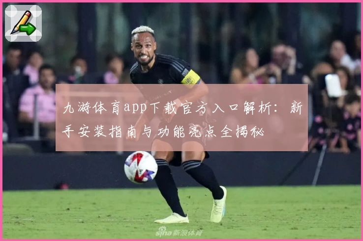 九游体育app下载官方入口解析：新手安装指南与功能亮点全揭秘
