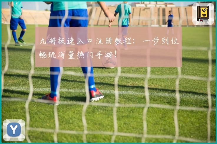 九游极速入口注册教程：一步到位畅玩海量热门手游！