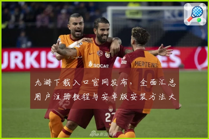 九游下载入口官网发布，全面汇总用户注册教程与安卓版安装方法大揭秘
