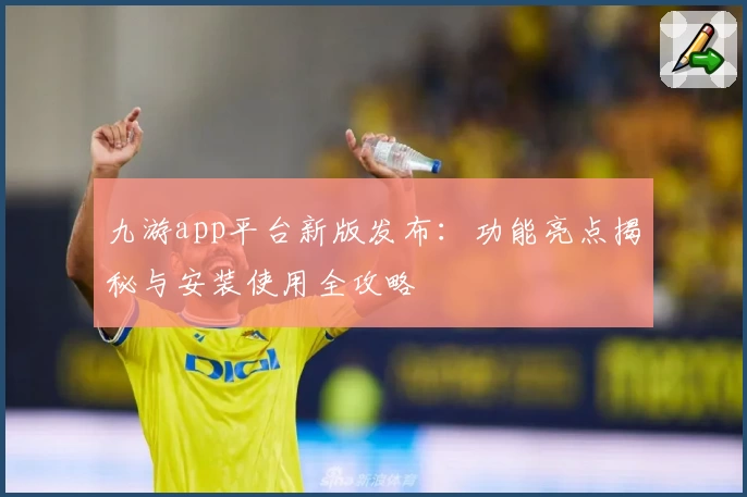 九游app平台新版发布：功能亮点揭秘与安装使用全攻略