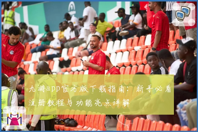 九游app官方版下载指南：新手必看注册教程与功能亮点详解