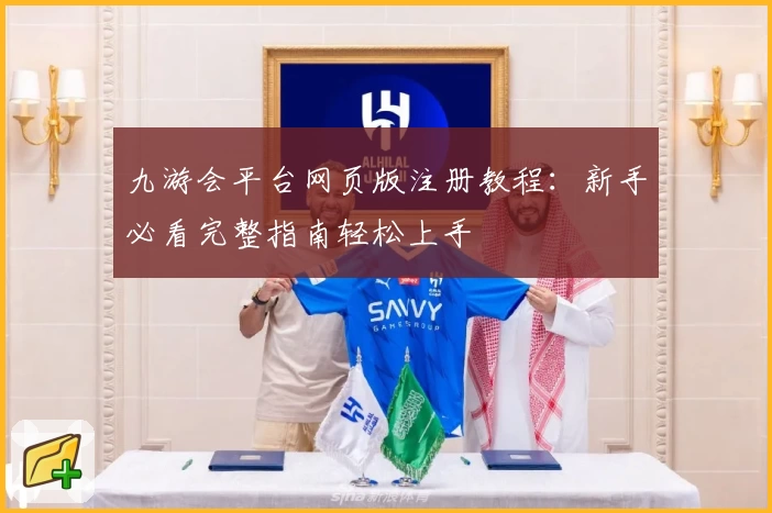 九游会平台网页版注册教程：新手必看完整指南轻松上手