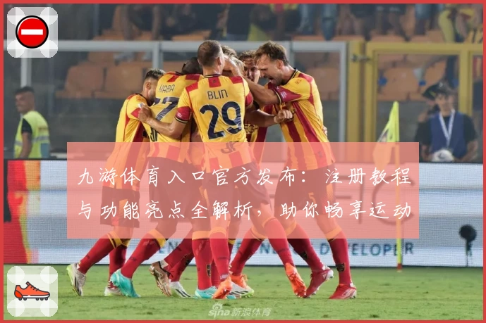 九游体育入口官方发布：注册教程与功能亮点全解析，助你畅享运动精彩