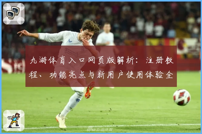 九游体育入口网页版解析：注册教程、功能亮点与新用户使用体验全攻略