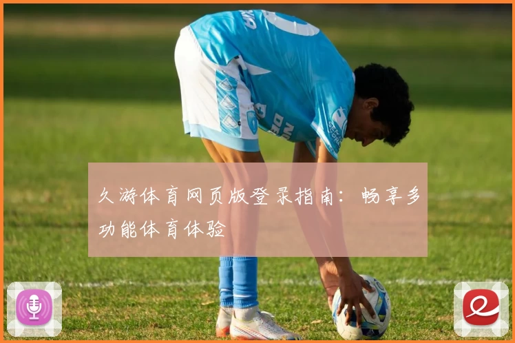 久游体育网页版登录指南：畅享多功能体育体验