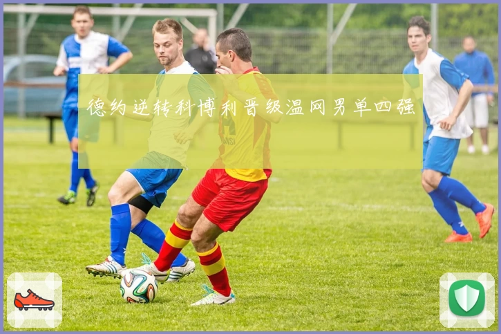 德约逆转科博利晋级温网男单四强