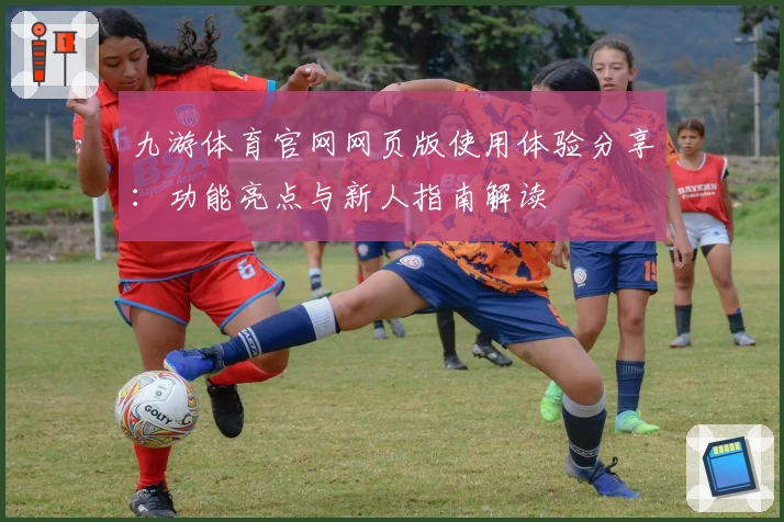 九游体育官网网页版使用体验分享：功能亮点与新人指南解读