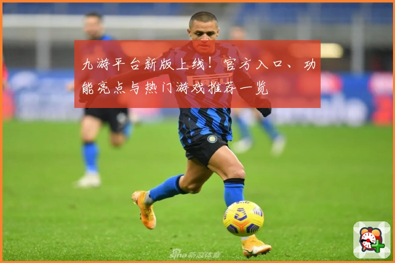 九游平台新版上线！官方入口、功能亮点与热门游戏推荐一览