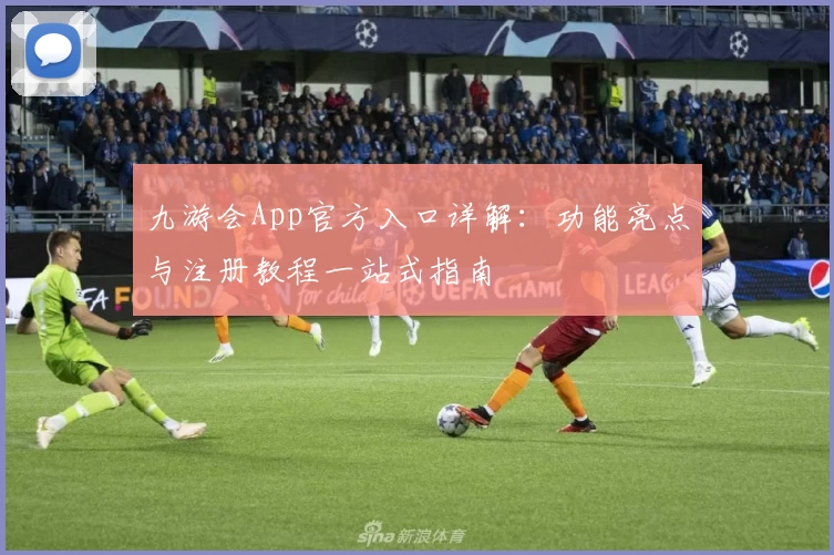 九游会App官方入口详解：功能亮点与注册教程一站式指南