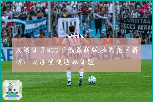 九游体育app下载最新版功能亮点解析，打造便捷运动体验