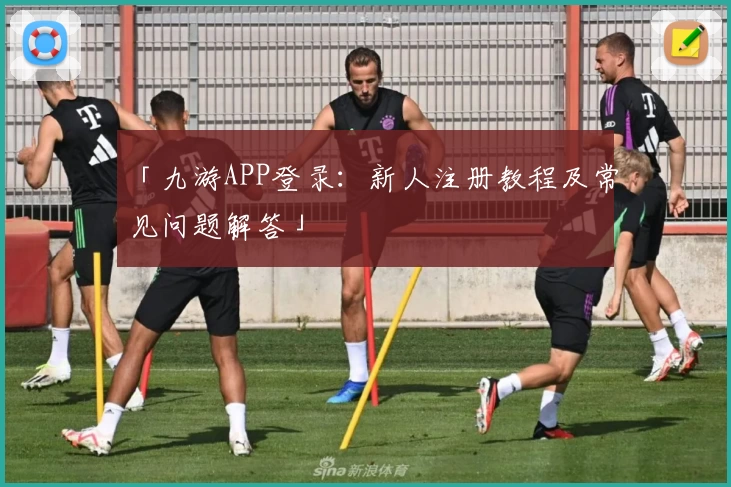 「九游APP登录：新人注册教程及常见问题解答」