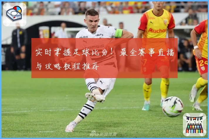 实时掌握足球比分!最全赛事直播与攻略教程推荐