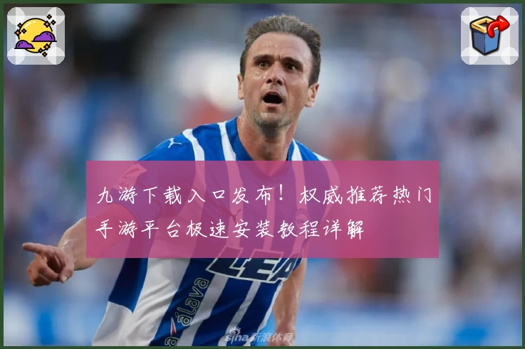九游下载入口发布!权威推荐热门手游平台极速安装教程详解