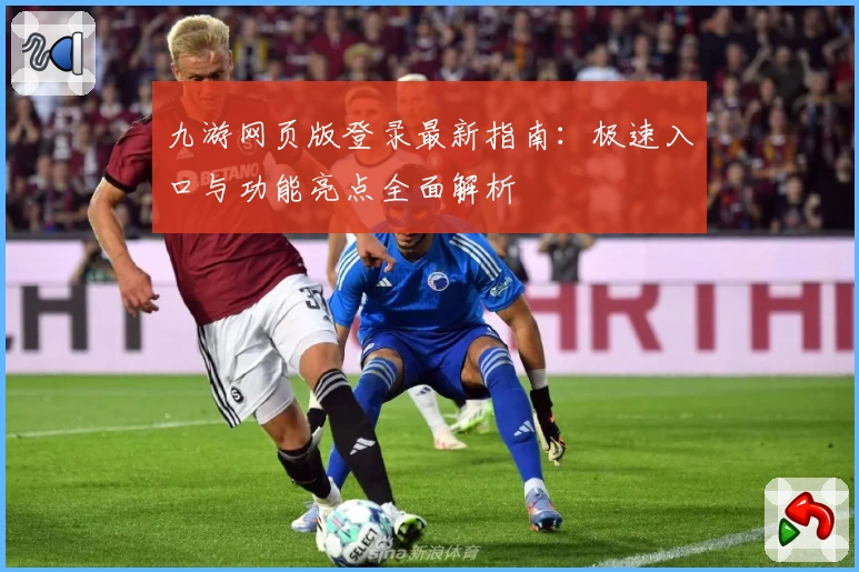 九游网页版登录最新指南:极速入口与功能亮点全面解析