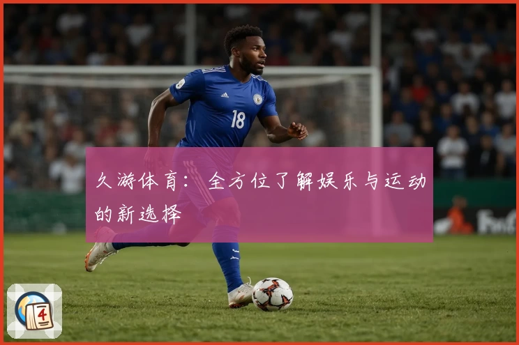 久游体育：全方位了解娱乐与运动的新选择